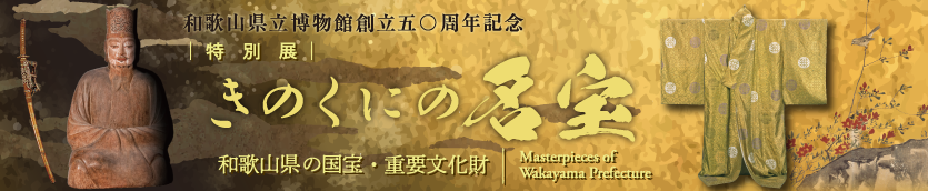 和歌山県立博物館創立50周年記念特別展　きのくにの名宝 ―和歌山県の国宝・重要文化財―