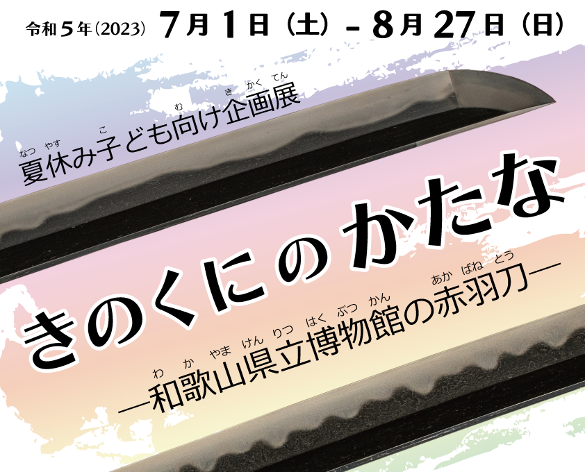 夏休み子ども向け企画展　きのくにのかたな−和歌山県立博物館の赤羽刀(あかばねとう)−