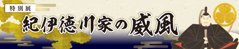 紀伊徳川家の威風 — 紀州徳川家ゆかりの名宝と政績をたどる特別展